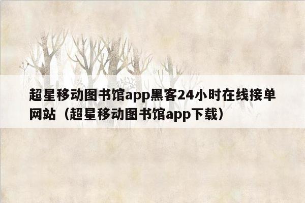 超星移动图书馆app黑客24小时在线接单网站（超星移动图书馆app下载）