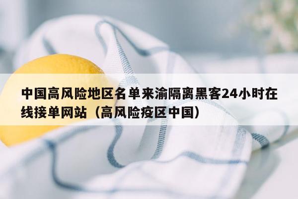 中国高风险地区名单来渝隔离黑客24小时在线接单网站（高风险疫区中国）