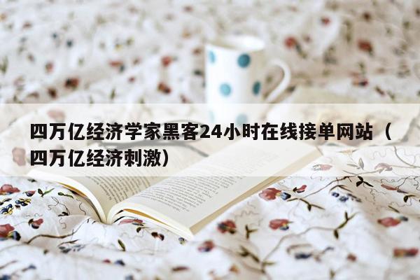 四万亿经济学家黑客24小时在线接单网站（四万亿经济刺激）