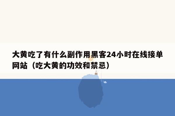 大黄吃了有什么副作用黑客24小时在线接单网站（吃大黄的功效和禁忌）