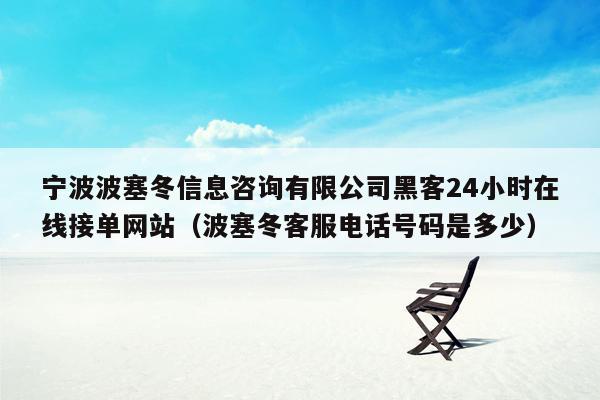 宁波波塞冬信息咨询有限公司黑客24小时在线接单网站（波塞冬客服电话号码是多少）