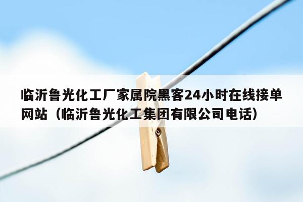 临沂鲁光化工厂家属院黑客24小时在线接单网站（临沂鲁光化工集团有限公司电话）