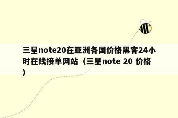 三星note20在亚洲各国价格黑客24小时在线接单网站（三星note 20 价格）