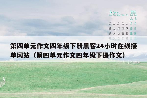 第四单元作文四年级下册黑客24小时在线接单网站（第四单元作文四年级下册作文）