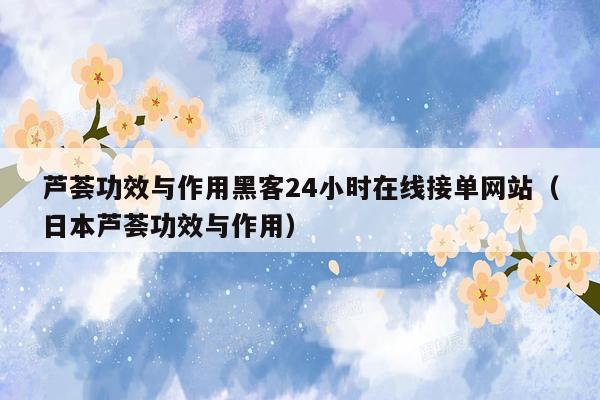 芦荟功效与作用黑客24小时在线接单网站（日本芦荟功效与作用）