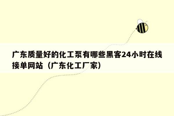 广东质量好的化工泵有哪些黑客24小时在线接单网站（广东化工厂家）