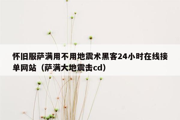 怀旧服萨满用不用地震术黑客24小时在线接单网站（萨满大地震击cd）