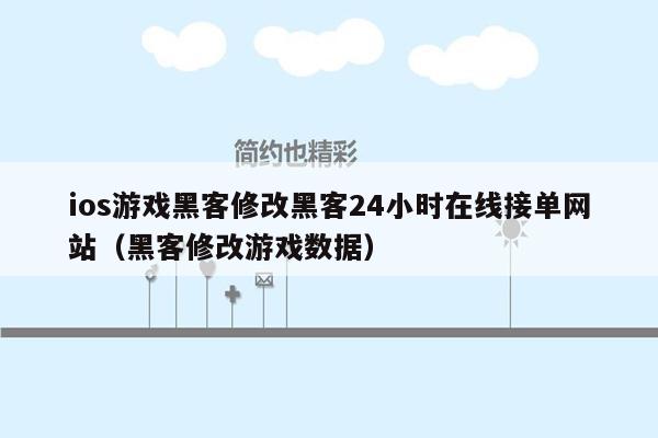 ios游戏黑客修改黑客24小时在线接单网站（黑客修改游戏数据）